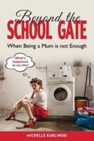 Beyond the School Gate: When Being a Mum is Not Enough 1925585034 Book Cover