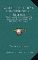 Geschichte der St. Annenkirche zu Eisleben: Nach meist ungedruckten Urkunden der ältesten bis neuesten Zeit 1144536944 Book Cover