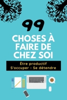 99 CHOSES À FAIRE DE CHEZ SOI: 100 pages | Être productif | S'occuper | Se détendre | Adultes et enfants (French Edition) B0875VXK56 Book Cover