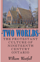 Two Worlds: The Protestant Culture of Nineteenth-Century Ontario 0773506691 Book Cover