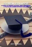 Screw College: A Guide to Finding Success, and a Rewarding & Fulfilling Career without College 1088195997 Book Cover