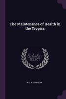 The Maintenance Of Health In The Tropics 1341138550 Book Cover