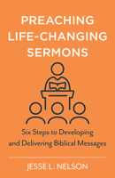 Preaching Life-Changing Sermons: Six Steps to Developing and Delivering Biblical Messages 0825446953 Book Cover