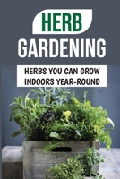 Herb Gardening: Herbs You Can Grow Indoors Year-Round: Best Pots For Indoor Herbs B09DMRH3PV Book Cover