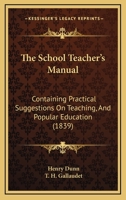 The School Teacher's Manual; Containing Practical Suggestions on Teaching, and Popular Education 1165094274 Book Cover