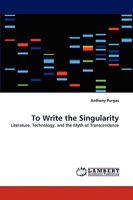To Write the Singularity: Literature, Technology, and the Myth of Transcendence 3838383923 Book Cover