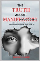 THE TRUTH ABOUT MANIPULATORS: How to defend yourself from emotional manipulative people and take control of your life. B0CN6V37V8 Book Cover