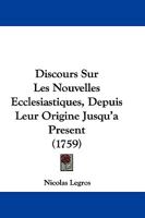 Discours Sur Les Nouvelles Ecclesiastiques, Depuis Leur Origine Jusqu'a Present (1759) 1166065758 Book Cover