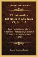 Chrestomathia Rabbinica Et Chaldaica V1, Part 1-2: Cum Notis Grammaticis, Historicis, Theologicis, Glossario Et Lexico Abbreviaturarum (1841) 1168143810 Book Cover