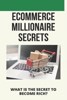 Ecommerce Millionaire Secrets: What Is The Secret To Become Rich?: Millionaires Share Their Secrets B08Z9VZVFY Book Cover