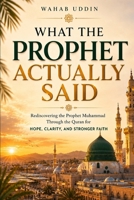 What the Prophet Actually Said: Rediscovering the Prophet Muhammad Through the Quran for Hope, Clarity, and Stronger Faith B0H3Q1Z4DP Book Cover