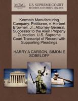 Kermath Manufacturing Company, Petitioner, v. Herbert Brownell, Jr., Attorney General, Successor to the Alien Property Custodian. U.S. Supreme Court Transcript of Record with Supporting Pleadings 1270414976 Book Cover