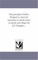 First Principles of Ethics: Designed as a Basis for Instruction in Ethical Science in Schools and Colleges 142551684X Book Cover