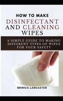 HOW TO MAKE YOUR OWN DISINFECTANT AND CLEANSING WIPES: STEP BY STEP DIY GUIDEON MAKING DISINFECTANT AND CLEANSING WIPES B0892BBDSZ Book Cover