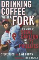 Drinking Coffee With a Fork: The Story of Steve Carlton and the '72 Phillies 1933822252 Book Cover