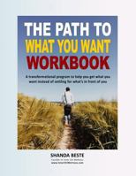 The Path to What You Want: A Transformational Program to Help You Get What You Want Instead of Settling for What's in Front of You 1539749592 Book Cover