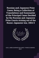 Russian and Japanese Prize Cases; Being a Collection of Translations and Summaries of the Principal Cases Decided by the Russian and Japanese Prize Courts Arising out of the Russo-Japanese war, 1904-5 1378059085 Book Cover