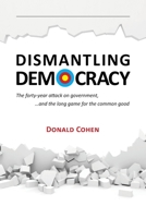 Dismantling Democracy: The forty-year attack on government, ....and the long game for the common good 1533527261 Book Cover