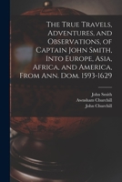 The True Travels, Adventures, and Observations of Captain John Smith into Europe, Asia, Africa, and America 1275795536 Book Cover