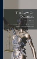 The Law Of Domicil: Considered With Special Reference To The Commercial Relations, Taxes, Succession To Estates 1018812008 Book Cover