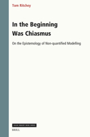 In the Beginning Was Chiasmus: On the Epistemology of Non-Quantified Modelling (Value Inquiry Book) 9004756973 Book Cover