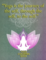 Yoga Is The Journey Of The Self Through The Self To The Self: Yoga Coloring Book: art Yoga Coloring Book For Adults 1678892017 Book Cover
