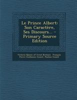 Le Prince Albert: Son Caract�re, Ses Discours... 1273072529 Book Cover