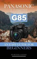 Panasonic Lumix G85: An Easy Guide for Beginners 1544105029 Book Cover