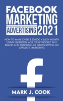 Facebook Marketing Adversiting 2021: How To Make Over $ 20,000 + Each Month Using Facebook Ads To Skyrocket Any Brand And Business Like Dropshipping Or Affiliate Marketing 1801270198 Book Cover