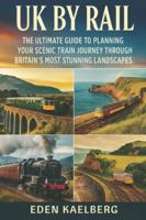UK by Rail: The Ultimate Guide to Planning Your Scenic Train Journey Through Britain's Most Stunning Landscapes B0G3L7X93G Book Cover