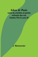 Jehan de Paris; varlet de chambre et peintre ordinaire des rois Charles VIII et Louis XII (French Edition) 9357920757 Book Cover