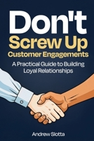 Don't Screw Up Customer Engagements: A Practical Guide to Building Loyal Relationships B0DXQFNZ1Y Book Cover
