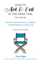 How to Act & Eat at the Same Time, the Sequel: The Do's and Don'ts of Landing a Professional Acting Job, Updated and Expanded 1538137720 Book Cover
