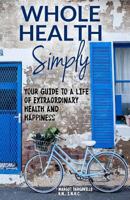 Whole Health Simply: Your Guide to a Life of Extraordinary Health and Happiness 0994472404 Book Cover