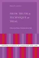 From Truth to Technique at Trial: A Discursive History of Advocacy Advice Texts 0199333602 Book Cover