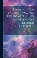 Lehrbuch zur Bahnbestimmung der Kometen und Planeten von Theodor Oppolzer. 102053026X Book Cover