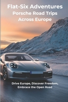 Flat-Six Adventures - Porsche Road Trips Across Europe: Drive Europe, Discover Freedom, Embrace the Open Road B0DVLX6CGJ Book Cover