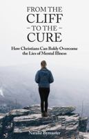 From The Cliff To The Cure: How Christians Can Boldly Overcome The Lies of Mental Illness 0996476822 Book Cover