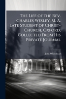 Some account of the life of the Rev. Charles Wesley, A.M. late Student of Christ-Church, Oxford. Collected from his private journal. By John Whitehead, M.D. 1170510825 Book Cover