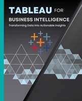 Tableau for Business Intelligence: Transforming Data into Actionable Insights B0CLF5C8HV Book Cover