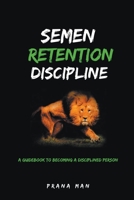 Semen Retention Discipline-A Guidebook to Becoming a Disciplined Person B0CCQR4W33 Book Cover