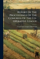 Report Of The Proceedings Of The Congress Of The Co-operative League... 1175827355 Book Cover