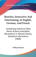 Sketches, Instructive and Entertaining, in English, German, and French: Containing Historical Tales, Heroic Actions, Anecdotes, Recreations in Natural History, Statistical Information, &c (Classic Rep 1437069363 Book Cover