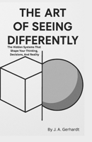The Art of Seeing Differently: How a Shift in Perspective Changes Everything About Your Life, Decisions, and Identity B0GZNJMYJQ Book Cover