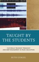 Taught by the Students: Culturally Relevant Pedagogy and Deep Engagement in Music Education 1475813392 Book Cover