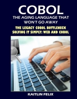 COBOL, The Aging Language That Won't Go Away: COBOL, The Aging Language That Won't Go Away The Legacy COBOL Bottleneck - Solving It Simply: Web And COBOL B09C3D52YH Book Cover