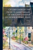 Celebration of the fiftieth anniversary of the city charter of Newburyport, Mass Volume 2 1175469408 Book Cover