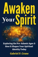 Awaken Your Spirit: Exploring the Pre-Adamic Ages & How It Shapes Your Spiritual Identity Today B0G2L9WZCP Book Cover