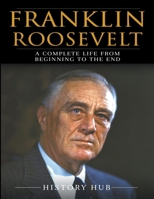 Franklin Roosevelt: A Complete Life from Beginning to the End B0CV2DY91C Book Cover