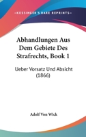 Abhandlungen Aus Dem Gebiete Des Strafrechts, Book 1: Ueber Vorsatz Und Absicht (1866) 1160280940 Book Cover